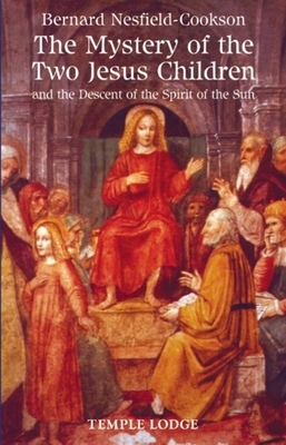 The Mystery of the Two Jesus Children: And the Descent of the Spirit of the Sun by Bernard Nesfield-Cookson