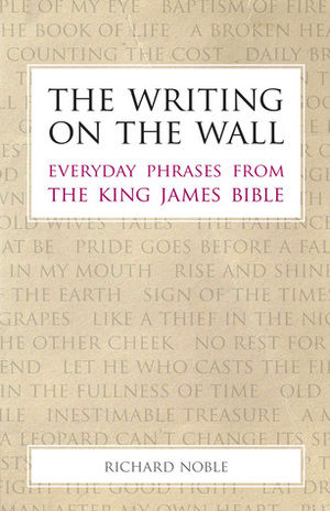 The Writing on the Wall: Everyday Phrases from the King James Bible by Richard Noble