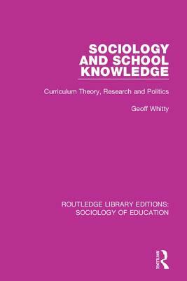 Sociology and School Knowledge: Curriculum Theory, Research and Politics by Geoff Whitty