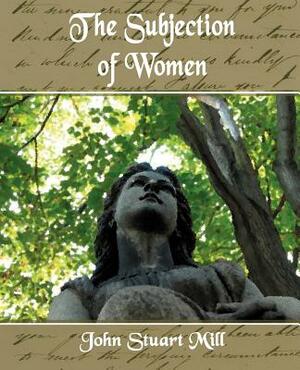 The Subjection of Women by John Stuart Mill, John Stuart Mill