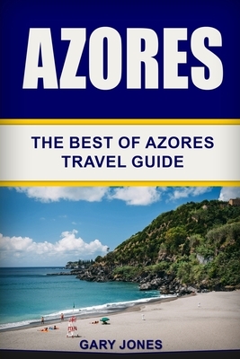Azores: The Best Of Azores Travel Guide by Gary Jones