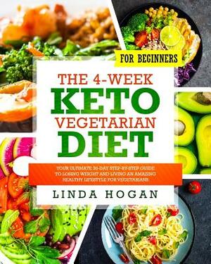 The 4-Week Keto Vegetarian Diet for Beginners: Your Ultimate 30-Day Step-By-Step Guide to Losing Weight and Living an Amazing Healthy Lifestyle for Ve by Linda Hogan