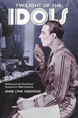Twilight of the Idols: Hollywood and the Human Sciences in 1920s America by Mark Lynn Anderson