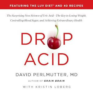 Drop Acid: The Surprising New Science of Uric Acid - The Key to Losing Weight, Controlling Blood Sugar and Achieving Extraordinary Health by David Perlmutter