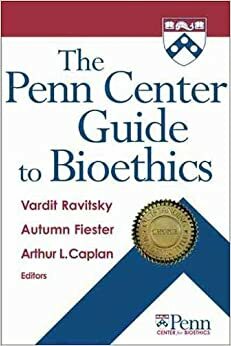 The Penn Center Guide to Bioethics by Arthur L. Caplan, Vardit Ravitsky, Autumn Fiester