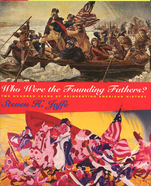 Who Were the Founding Fathers?: Two Hundred Years of Reinventing American History by Steven H. Jaffe