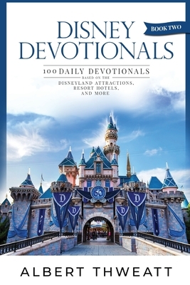 Disney Devotionals [Book Two]: 100 Daily Devotionals Based on the Disneyland Attractions, Resort Hotels, and More by Albert Thweatt