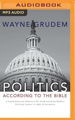 Politics - According to the Bible: A Comprehensive Resource for Understanding Modern Political Issues in Light of Scripture by Wayne Grudem