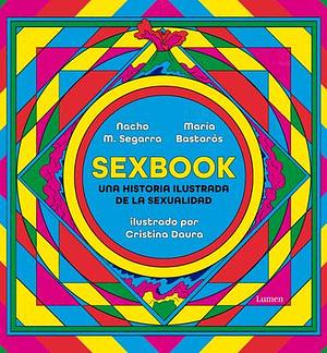 Sexbook: Una historia ilustrada de la sexualidad / An Illustrated History of Sex uality by María Bastarós, Nacho M. Segarra, Cristina Daura