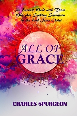 All of Grace: An Earnest Word With Those Seeking Salvation (Charles Spurgeon Heritage) by Charles Spurgeon