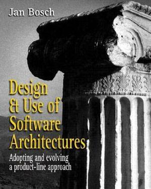 Design and Use of Software Architectures: Adopting and Evolving a Product-Line Approach by Jan Bosch