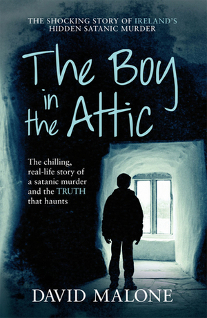The Boy in the Attic: The Chilling, Real-Life Story of a Satanic Murder and the Truth that Haunts by David Malone