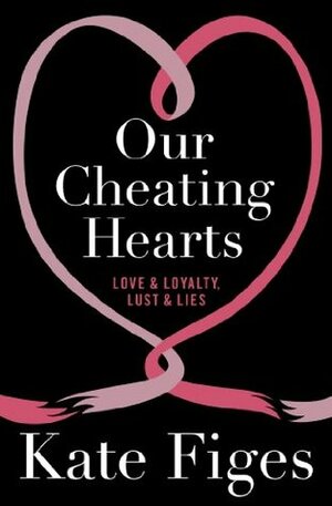 Our Cheating Hearts: Love and Loyalty, Lust and Lies by Kate Figes