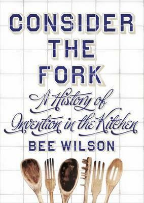 Consider the Fork: A History of Invention in the Kitchen by Bee Wilson, Annabel Lee