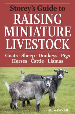 Storey's Guide to Raising Miniature Livestock: Goats, Sheep, Donkeys, Pigs, Horses, Cattle, Llamas by Sue Weaver