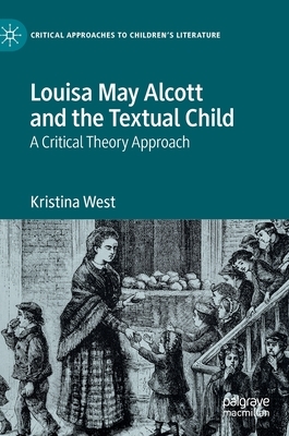 Louisa May Alcott and the Textual Child: A Critical Theory Approach by Kristina West