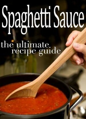 Spaghetti Sauce :The Ultimate Recipe Guide - Over 30 Delicious & Best Selling Recipes by Sarah Dempsen, Encore Books