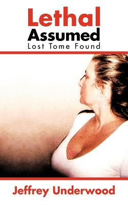 Lethal Assumed: Lost Tome Found by Jeffrey Underwood