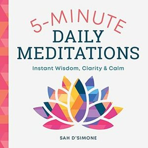 5-Minute Daily Meditations: Instant Wisdom, Clarity, and Calm by Sah D'Simone