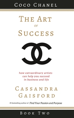 The Art of Success: Coco Chanel: How Extraordinary Artists Can Help You Succeed in Business and Life by Cassandra Gaisford