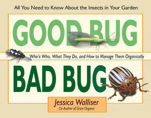 Good Bug Bad Bug: Who's Who, What They Do, and How to Manage Them Organically by Jessica Walliser