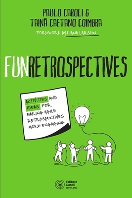 FunRetrospectives: activities and ideas for making agile retrospectives more engaging by Paulo Caroli, Tainã Caetano Coimbra