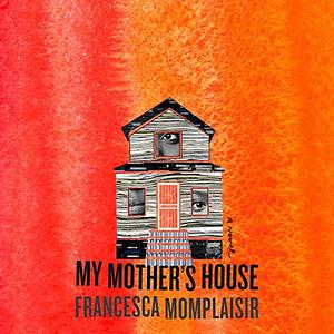 My Mother's House by Francesca Momplaisir