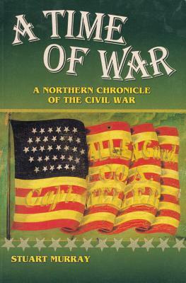 A Time of War: A Northern Chronicle of the Civil War by Stuart A. P. Murray