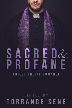 Sacred and Profane: Priest Erotic Romance by Jordan Monroe, Sonni de Soto, Jillian Boyd, Torrance Sené, Leandra Vane, Mira Stanley, Piper Denna, Charlotte French, Bronwyn Green, H.K. Carlton