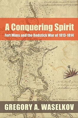A Conquering Spirit: Fort Mims and the Redstick War of 1813–1814 by Gregory A. Waselkov