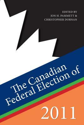 The Canadian Federal Election of 2011 by Christopher Dornan, Jon H. Pammett