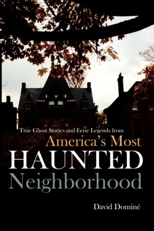 True Ghost Stories and Eerie Legends from America's Most Haunted Neighborhood by David Domine