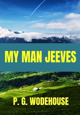 My Man Jeeves - P. G. Wodehouse: Classic Edition by 