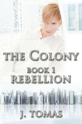 The Colony: Rebellion by J. Tomas