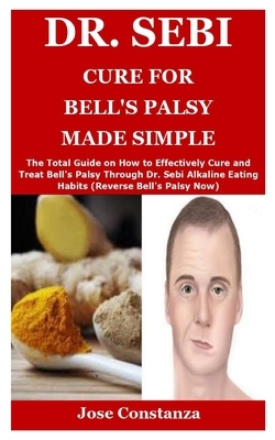 Dr. Sebi Cure for Bell's Palsy Made Simple: The Total Guide on How to Effectively Cure and Treat Bell's Palsy Through Dr. Sebi Alkaline Eating Habits by Jose Constanza