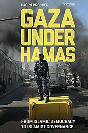 Gaza Under Hamas: From Islamic Democracy to Islamist Governance (Library of Modern Middle East Studies) by Bjorn Brenner, Magnus Ranstorp