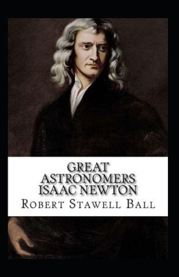 Great Astronomers: Isaac Newton-Original Edition(Annotated) by Robert Stawell Ball