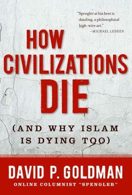 How Civilizations Die: (and Why Islam Is Dying Too) by David Goldman