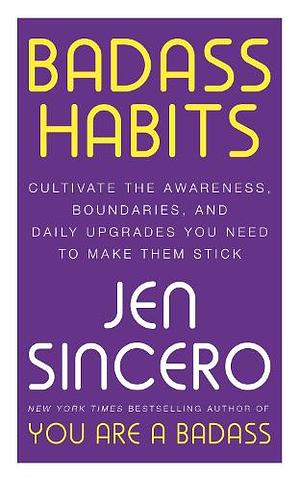 Badass Habits: Cultivate the Awareness, Boundaries, and Daily Upgrades You Need to Make Them Stick by Jen Sincero