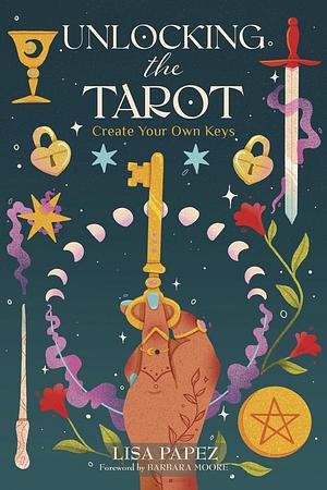 Unlocking the Tarot: Create Your Own Keys by Lisa Papez