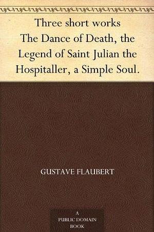 Three short works The Dance of Death, the Legend of Saint Julian the Hospitaller, A Simple Soul. by Gustave Flaubert, Gustave Flaubert