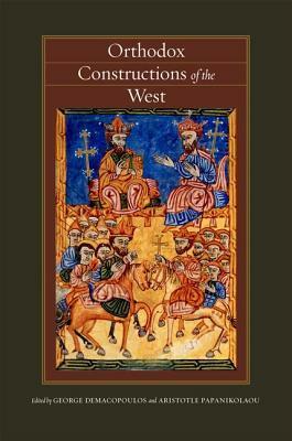 Orthodox Constructions of the West by George E. Demacopoulos, Aristotle Papanikolaou