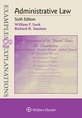 Examples & Explanations for Administrative Law by William F. Funk, Richard H. Seamon