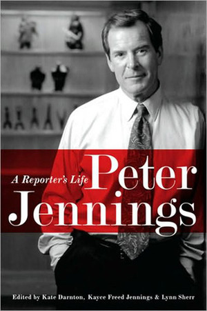 Peter Jennings: A Reporter's Life by Kayce Freed Jennings, Kayce Freed Jennings;, Kate Darnton, Lynn Sherr