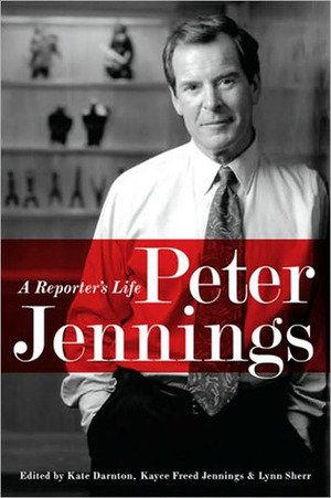 Peter Jennings: A Reporter's Life by Lynn Sherr, Kate Darnton, Kayce Freed Jennings