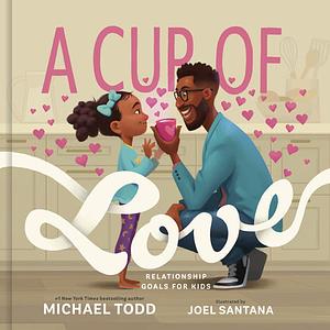 A Cup of Love: Relationship Goals for Kids by Michael Todd