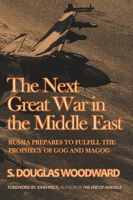 The Next Great War in the Middle East: Russia Prepares to Fulfill the Prophecy of Gog and Magog by S. Douglas Woodward