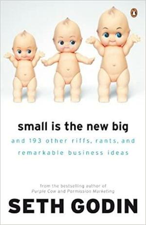 Small is the New Big: And 183 Other Riffs, Rants and Remarkable Business Ideas by Seth Godin