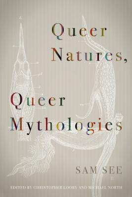Queer Natures, Queer Mythologies by Sam See, Scott Herring, Michael North, Heather Love, Wendy Moffat, Christopher Looby
