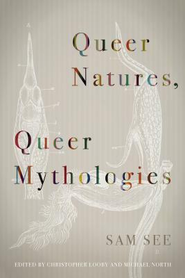 Queer Natures, Queer Mythologies by Heather Love, Michael North, Scott Herring, Wendy Moffat, Christopher Looby, Sam See